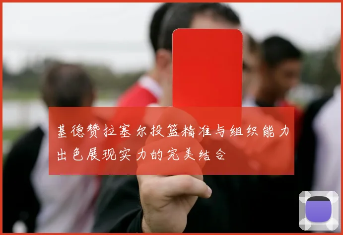 基德赞拉塞尔投篮精准与组织能力出色展现实力的完美结合