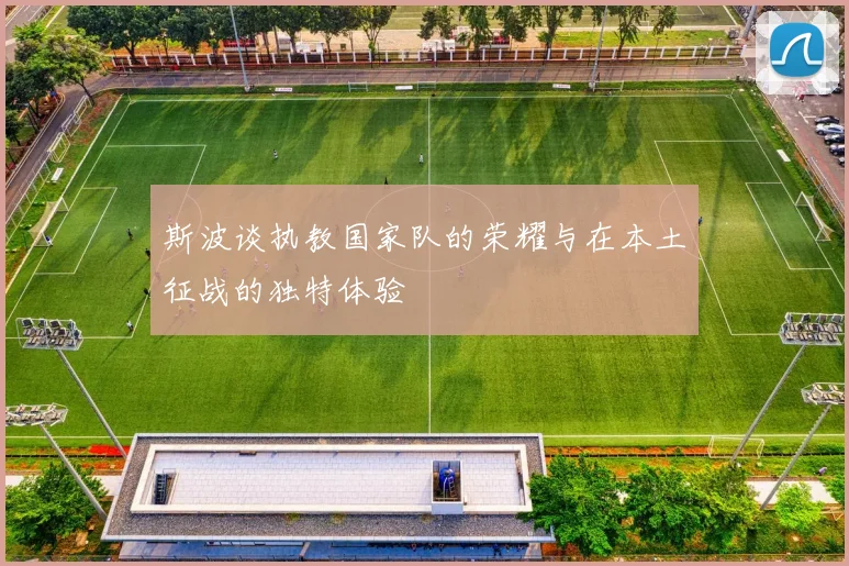 斯波谈执教国家队的荣耀与在本土征战的独特体验