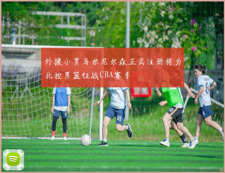 外援小贾马尔尼尔森正式注册将为北控男篮征战CBA赛季