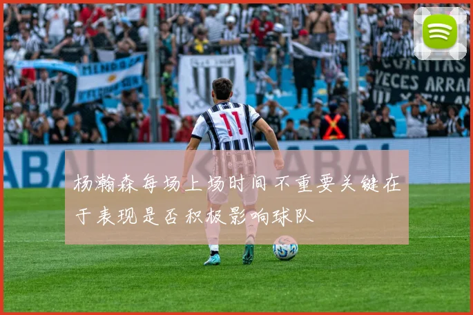 杨瀚森每场上场时间不重要关键在于表现是否积极影响球队
