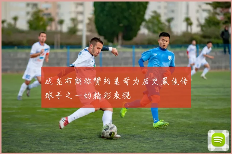 迈克布朗称赞约基奇为历史最佳传球手之一的精彩表现